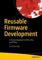 Reusable Firmware Development : A Practical Approach to APIs, HALs and Drivers