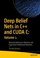Deep Belief Nets in C++ and CUDA C: Volume 1 : Restricted Boltzmann Machines and Supervised Feedforward Networks