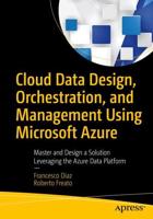 Cloud Data Design, Orchestration, and Management Using Microsoft Azure : Master and Design a Solution Leveraging the Azure Data Platform