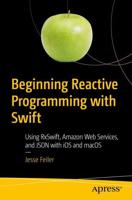 Beginning Reactive Programming with Swift : Using RxSwift, Amazon Web Services, and JSON with iOS and macOS