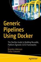Generic Pipelines Using Docker : The DevOps Guide to Building Reusable, Platform Agnostic CI/CD Frameworks