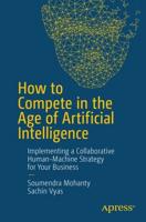How to Compete in the Age of Artificial Intelligence : Implementing a Collaborative Human-Machine Strategy for Your Business
