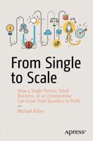 From Single to Scale : How a Single Person, Small Business, or an Entrepreneur Can Grow Their Business to Profit