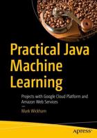 Practical Java Machine Learning : Projects with Google Cloud Platform and Amazon Web Services