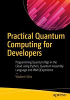 Practical Quantum Computing for Developers : Programming Quantum Rigs in the Cloud using Python, Quantum Assembly Language and IBM QExperience