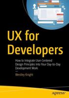 UX for Developers : How to Integrate User-Centered Design Principles Into Your Day-to-Day Development Work