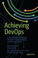 Achieving DevOps : A Novel About Delivering the Best of Agile, DevOps, and Microservices