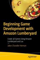 Beginning Game Development with Amazon Lumberyard : Create 3D Games Using Amazon Lumberyard and Lua