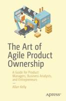The Art of Agile Product Ownership : A Guide for Product Managers, Business Analysts, and Entrepreneurs