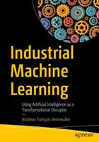 Industrial Machine Learning : Using Artificial Intelligence as a Transformational Disruptor
