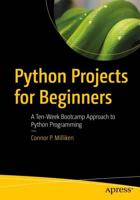 Python Projects for Beginners : A Ten-Week Bootcamp Approach to Python Programming