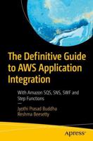 The Definitive Guide to AWS Application Integration : With Amazon SQS, SNS, SWF and Step Functions