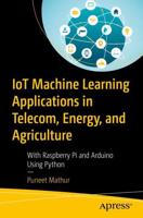 IoT Machine Learning Applications in Telecom, Energy, and Agriculture : With Raspberry Pi and Arduino Using Python