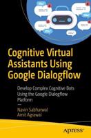 Cognitive Virtual Assistants Using Google Dialogflow : Develop Complex Cognitive Bots Using the Google Dialogflow Platform