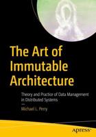 The Art of Immutable Architecture : Theory and Practice of Data Management in Distributed Systems