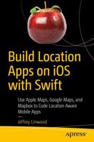 Build Location Apps on iOS with Swift : Use Apple Maps, Google Maps, and Mapbox to Code Location Aware Mobile Apps