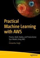 Practical Machine Learning with AWS : Process, Build, Deploy, and Productionize Your Models Using AWS