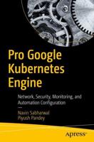 Pro Google Kubernetes Engine : Network, Security, Monitoring, and Automation Configuration