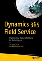 Dynamics 365 Field Service : Implementing Business Solutions for the Enterprise