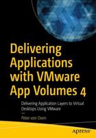 Delivering Applications with VMware App Volumes 4 : Delivering Application Layers to Virtual Desktops Using VMware