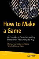 How to Make a Game : Go From Idea to Publication Avoiding the Common Pitfalls Along the Way