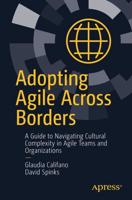 Adopting Agile Across Borders : A Guide to Navigating Cultural Complexity in Agile Teams and Organizations