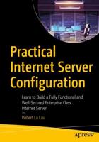 Practical Internet Server Configuration : Learn to Build a Fully Functional and Well-Secured Enterprise Class Internet Server