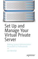 Set Up and Manage Your Virtual Private Server : Making System Administration Accessible to Professionals