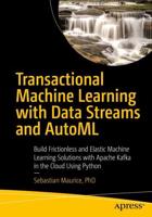 Transactional Machine Learning with Data Streams and AutoML : Build Frictionless and Elastic Machine Learning Solutions with Apache Kafka in the Cloud Using Python