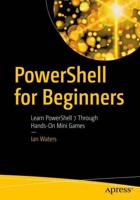 PowerShell for Beginners : Learn PowerShell 7 Through Hands-On Mini Games