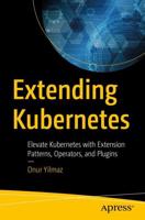 Extending Kubernetes : Elevate Kubernetes with Extension Patterns, Operators, and Plugins