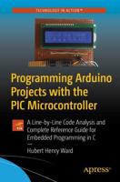 Programming Arduino Projects with the PIC Microcontroller : A Line-by-Line Code Analysis and Complete Reference Guide for Embedded Programming in C