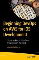 Beginning DevOps on AWS for iOS Development : Xcode, Jenkins, and Fastlane Integration on the Cloud