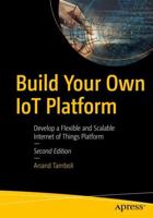 Build Your Own IoT Platform : Develop a Flexible and Scalable Internet of Things Platform
