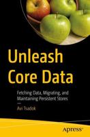 Unleash Core Data : Fetching Data, Migrating, and Maintaining Persistent Stores