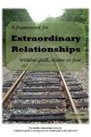 A Framework for Extraordinary Relationships Without Guilt, Shame or Fear