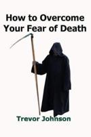 How To Overcome Your Fear of Death