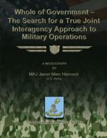 Whole of Government - The Search for a True Joint Interagency to Military Operations