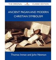 Ancient Pagan and Modern Christian Symbolism - The Original Classic Edition