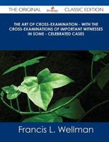 Art of Cross-Examination - With the Cross-Examinations of Important Witness