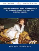 Christianity Unveiled - Being an Examination of the Principles and Effects