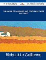 Maker of Rainbows and Other Fairy-Tales and Fables - The Original Classic E
