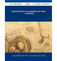 The Notebooks of Leonardo Da Vinci Complete - The Original Classic Edition
