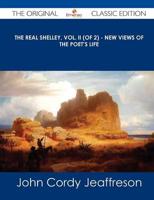 Real Shelley, Vol. II (Of 2) - New Views of the Poet's Life - The Original