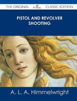 Pistol and Revolver Shooting - The Original Classic Edition