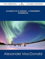 In Search of El Dorado - A Wanderer's Experiences - The Original Classic Ed