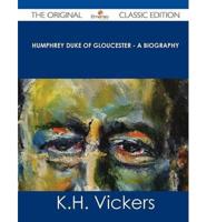 Humphrey Duke of Gloucester - A Biography - The Original Classic Edition