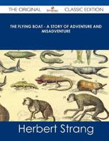 Flying Boat - A Story of Adventure and Misadventure - The Original Classic