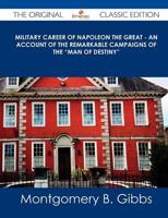 Military Career of Napoleon the Great - An Account of the Remarkable Campai
