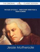 The Isles of Scilly - Their Story Their Folk & Their Flowers - The Original Classic Edition